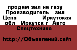 продам зил на газу › Производитель ­ зил › Цена ­ 100 000 - Иркутская обл., Иркутск г. Авто » Спецтехника   